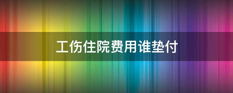 工傷住院費用誰墊付 工傷住院醫(yī)療費誰墊付