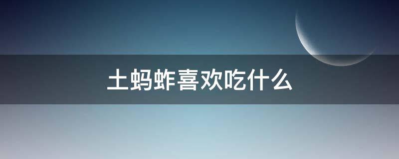 土蚂蚱喜欢吃什么 土蚂蚱喜欢吃什么东西