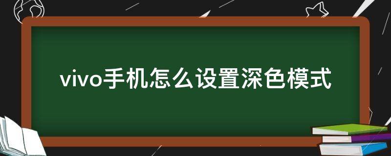 vivo手机怎么设置深色模式 vivo怎么设置深色模式?