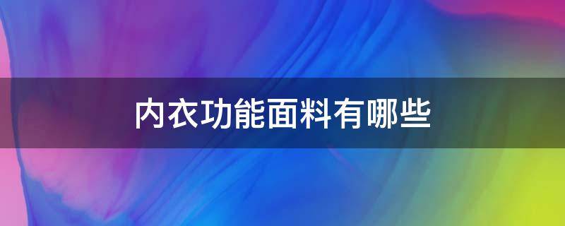 內(nèi)衣功能面料有哪些 功能性內(nèi)衣面料