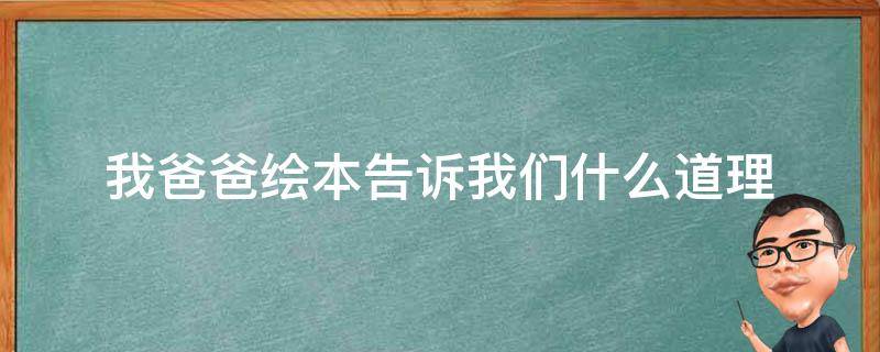 我爸爸绘本告诉我们什么道理（我的爸爸绘本告诉我们什么道理）