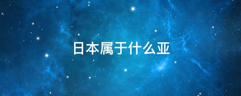 日本屬于什么亞 日本屬于什么亞,太平洋什么部的島