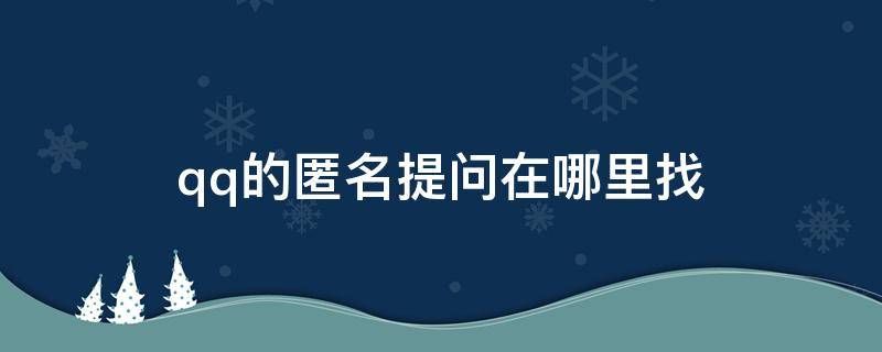 qq的匿名提問(wèn)在哪里找（QQ的匿名提問(wèn)在哪里找提問(wèn)記錄）