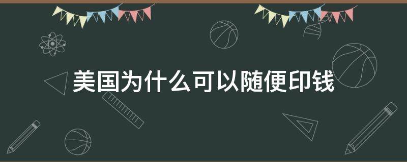 美国为什么可以随便印钱（美国怎么可以随便印钱）