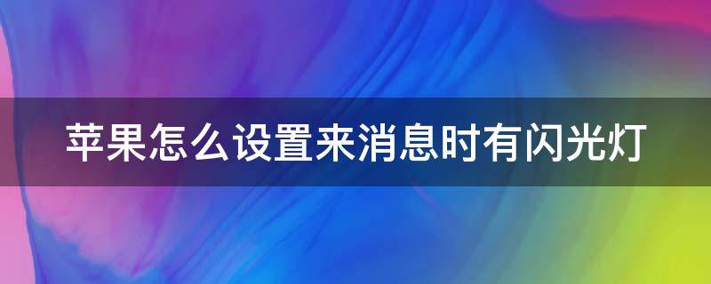 苹果怎么设置来消息时有闪光灯（苹果怎么设置来消息时有闪光灯功能）