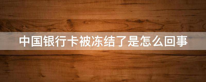 中国银行卡被冻结了是怎么回事 中国银行卡被冻结了是怎么回事儿