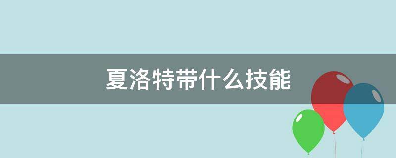 夏洛特带什么技能（夏洛特带什么技能合适）