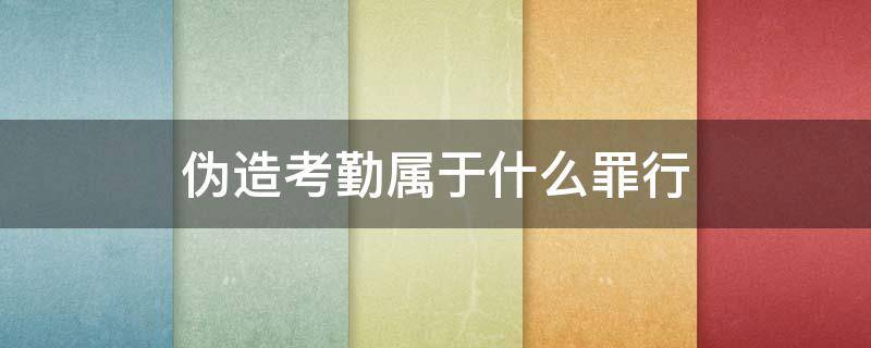 偽造考勤屬于什么罪行 考勤作假是什么罪