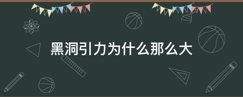 黑洞引力為什么那么大 為什么黑洞的吸力那么大