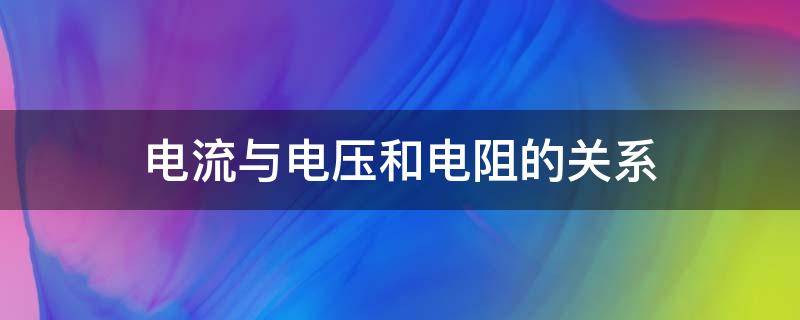 电流与电压和电阻的关系（电流与电压和电阻的关系实验）