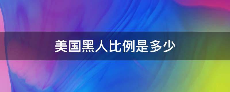 美國(guó)黑人比例是多少 美國(guó)黑人的比例是多少