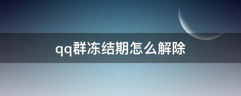 qq群凍結期怎么解除（qq群凍結期怎么強行解除）