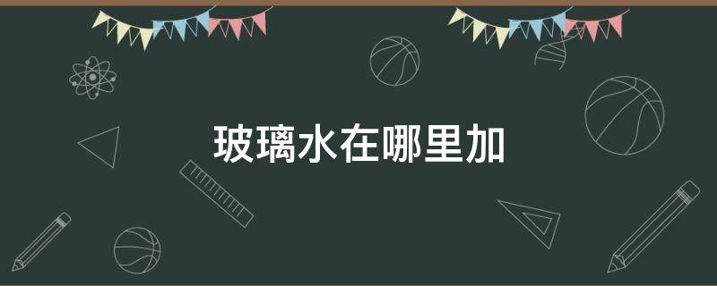 玻璃水在哪里加 玻璃水在哪里加標(biāo)志