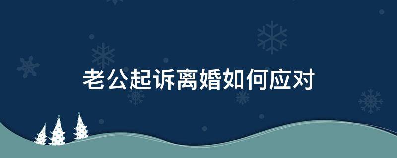 老公起訴離婚如何應(yīng)對（收到老公起訴離婚該怎么辦）