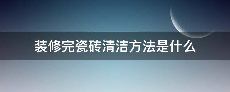 裝修完瓷磚清潔方法是什么（新裝瓷磚如何清潔）