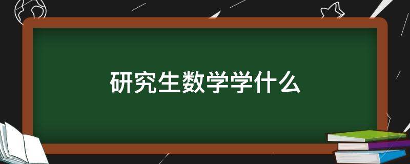 研究生数学学什么 工科研究生数学学什么