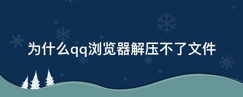 為什么qq瀏覽器解壓不了文件 qq瀏覽器無法解壓文件