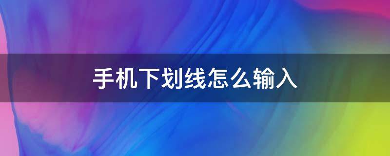 手機(jī)下劃線怎么輸入（蘋果手機(jī)下劃線怎么輸入）