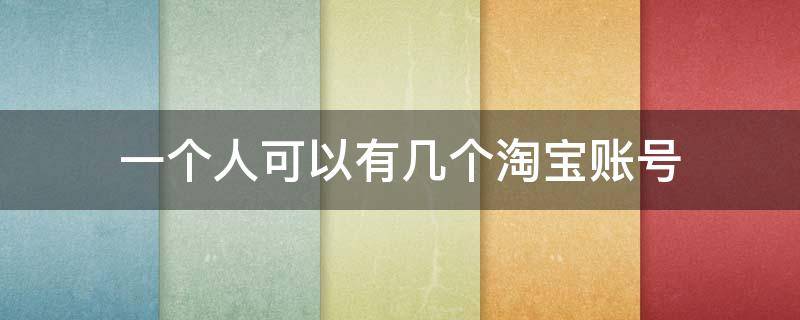 一個人可以有幾個淘寶賬號（一個人可以有幾個淘寶賬號?）