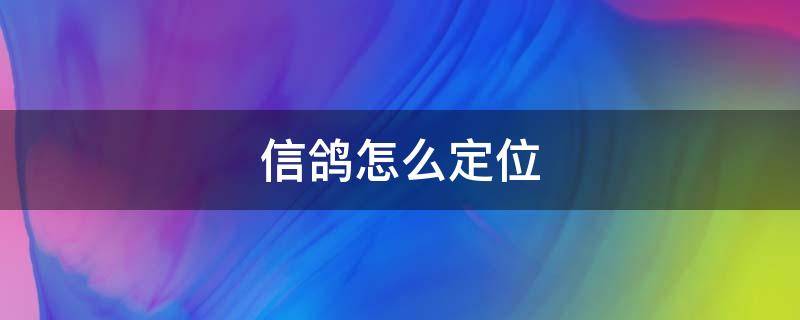 信鴿怎么定位（鴿子怎樣定位）