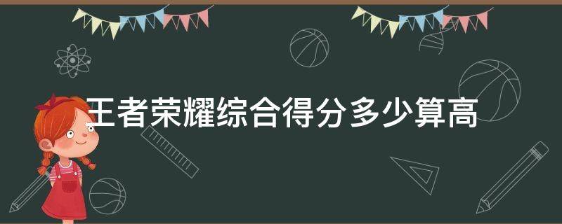 王者榮耀綜合得分多少算高 王者榮耀綜合得分最高是多少