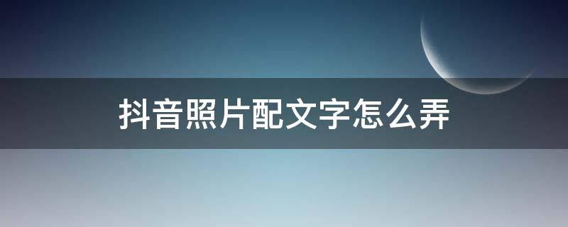 抖音照片配文字怎么弄 发抖音照片上怎么配文字