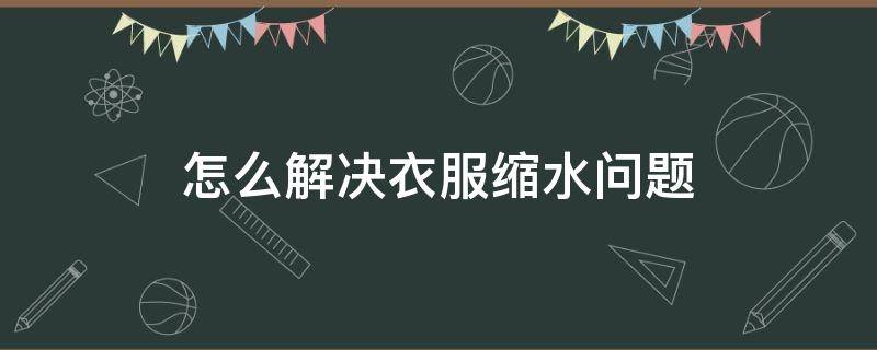 怎么解決衣服縮水問題 衣服如果縮水了怎么辦