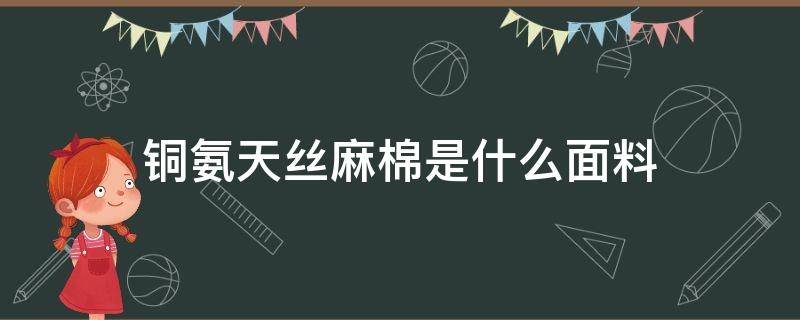 铜氨天丝麻棉是什么面料 铜氨丝绒布料是什么