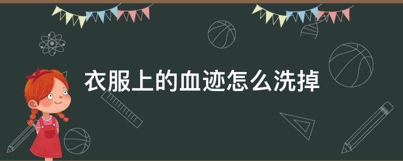 衣服上的血跡怎么洗掉（衣服上的血跡怎么洗掉,教你快速清洗藥水）