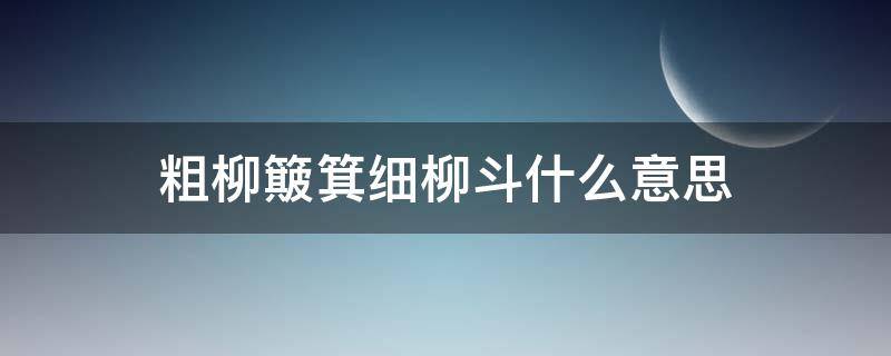 粗柳簸箕细柳斗什么意思 粗有簸箕细柳斗