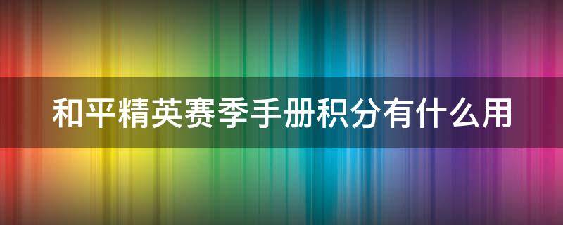 和平精英赛季手册积分有什么用（和平精英赛季手册积分有什么用处）