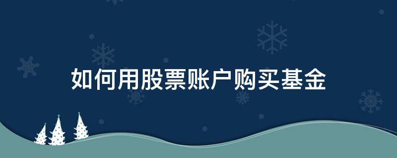 如何用股票账户购买基金 基金账户可以购买股票吗