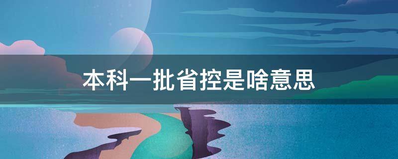 本科一批省控是啥意思（啥叫本科一批省控）