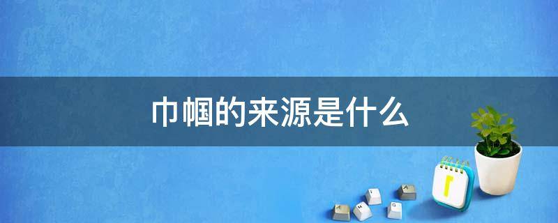 巾帼的来源是什么 巾帼的来历是什么