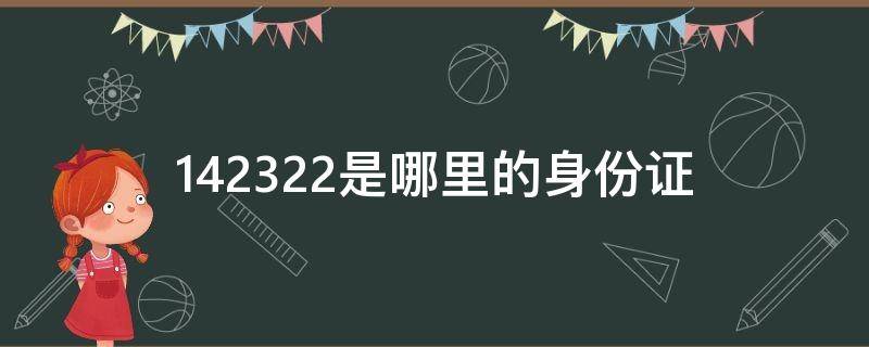 142322是哪里的身份證 142342是哪里的身份證