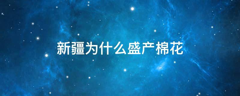 新疆为什么盛产棉花 新疆盛产棉花吗?