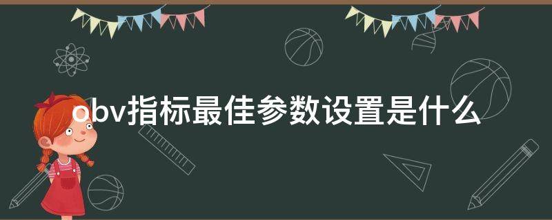 obv指標(biāo)最佳參數(shù)設(shè)置是什么 obv指標(biāo)設(shè)置方法