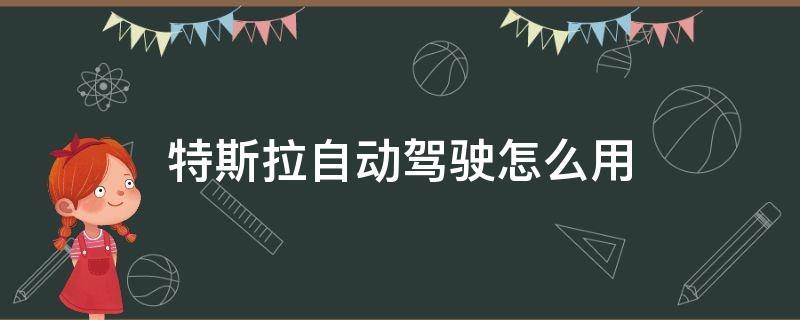 特斯拉自動駕駛怎么用（特斯拉怎么開啟自動駕駛）