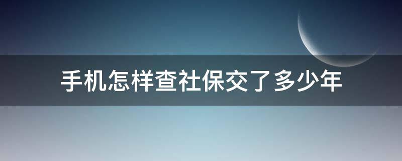 手机怎样查社保交了多少年 手机上面怎么查社保交了多少年