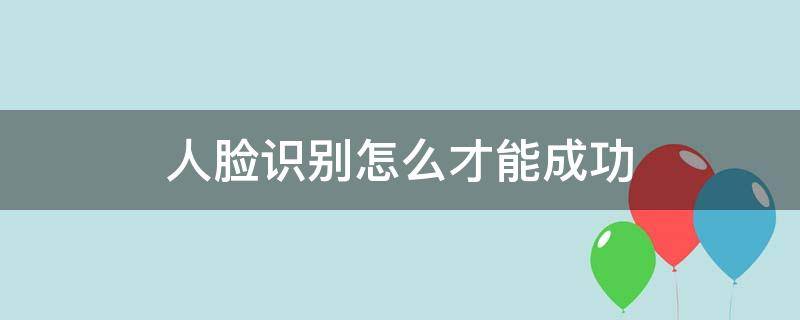 人臉識別怎么才能成功 請問人臉識別如何才能通過