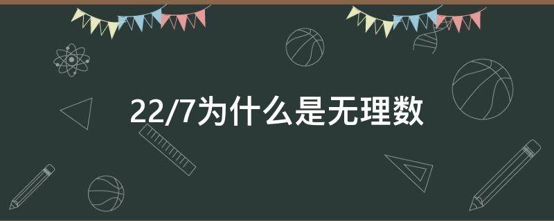 22/7為什么是無(wú)理數(shù) 22/7為什么不是無(wú)理數(shù)