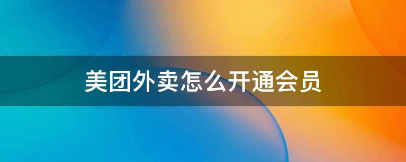 美團(tuán)外賣怎么開通會(huì)員（美團(tuán)外賣怎么開通會(huì)員便宜）