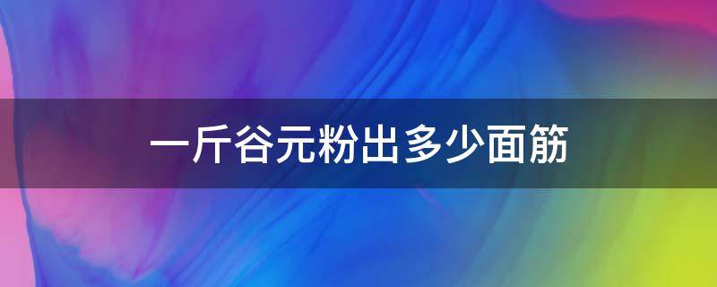 一斤谷元粉出多少面筋 两斤谷朊粉能做多少面筋