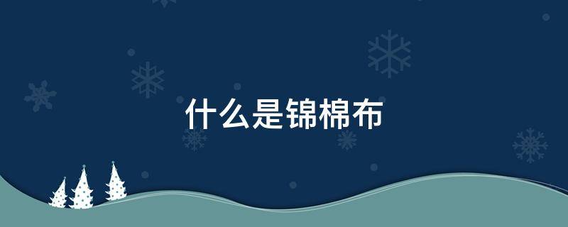 什么是锦棉布 什么是锦棉面料