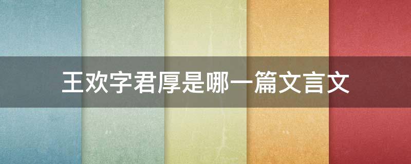 王歡字君厚是哪一篇文言文 王歡字君厚原文及翻譯