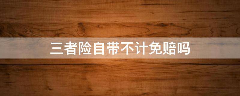 三者險自帶不計免賠嗎 三者險是不計免賠嗎