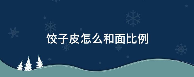 饺子皮怎么和面比例（做水饺皮怎么和面比例）