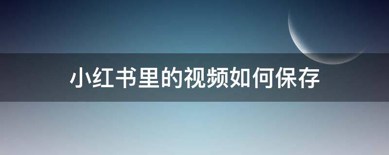 小红书里的视频如何保存 小红书里的视频如何保存到相册