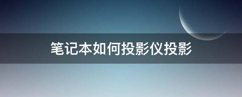 笔记本如何投影仪投影（笔记本怎样投影）