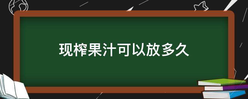 现榨果汁可以放多久 现榨果汁能放多久